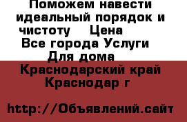 Поможем навести идеальный порядок и чистоту! › Цена ­ 100 - Все города Услуги » Для дома   . Краснодарский край,Краснодар г.